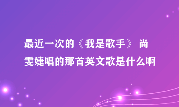 最近一次的《我是歌手》 尚雯婕唱的那首英文歌是什么啊