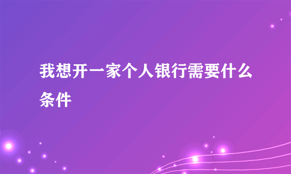 我想开一家个人银行需要什么条件