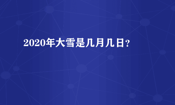 2020年大雪是几月几日？