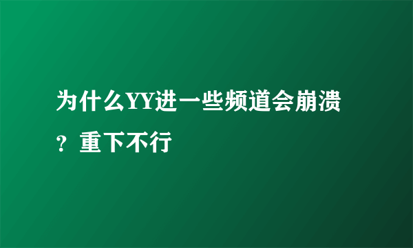 为什么YY进一些频道会崩溃？重下不行