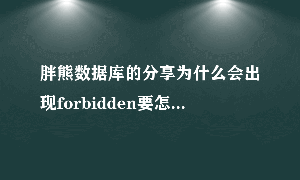 胖熊数据库的分享为什么会出现forbidden要怎么解决？