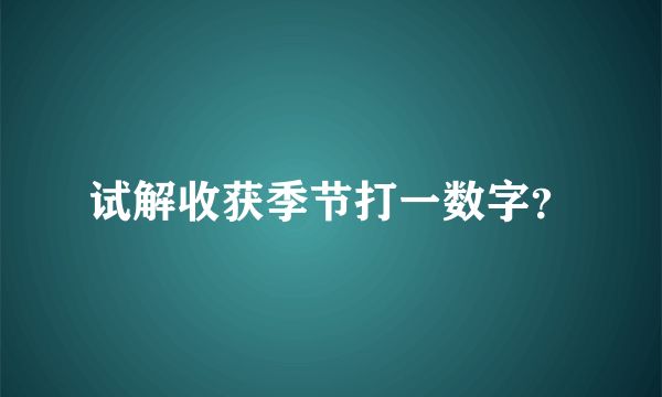 试解收获季节打一数字？