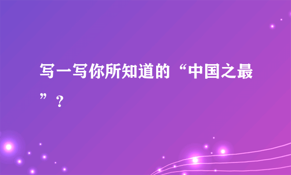 写一写你所知道的“中国之最”？