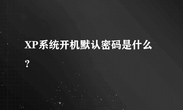 XP系统开机默认密码是什么？