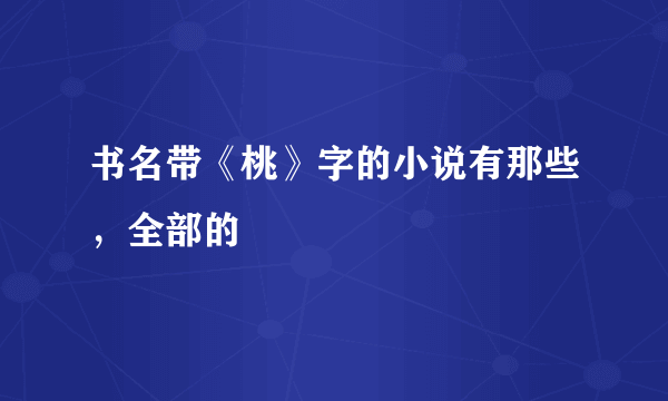 书名带《桃》字的小说有那些，全部的