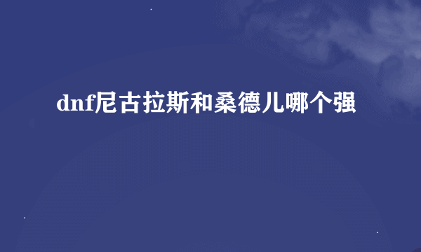 dnf尼古拉斯和桑德儿哪个强