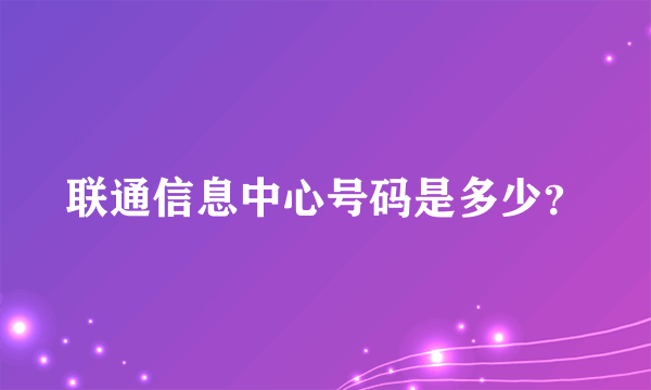 联通信息中心号码是多少？