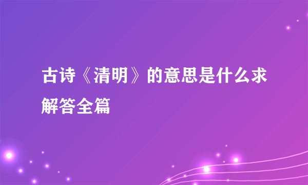 古诗《清明》的意思是什么求解答全篇