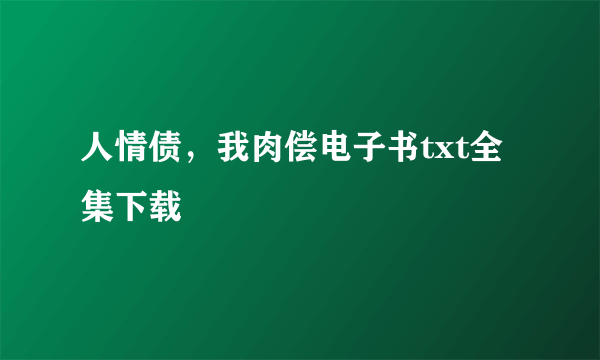 人情债，我肉偿电子书txt全集下载