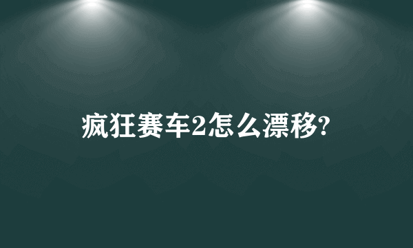 疯狂赛车2怎么漂移?