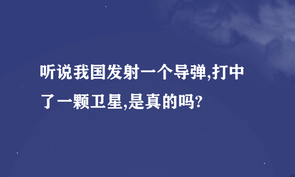 听说我国发射一个导弹,打中了一颗卫星,是真的吗?