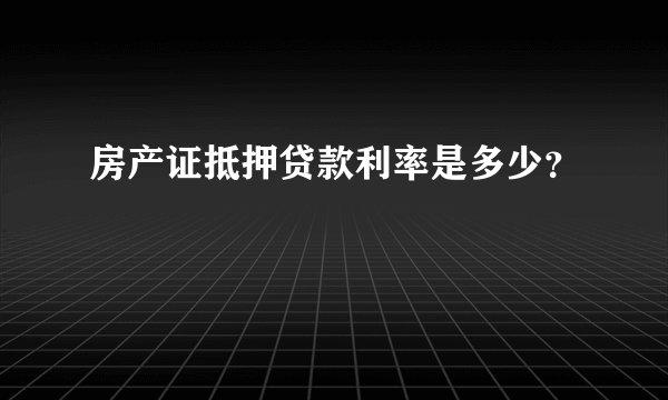 房产证抵押贷款利率是多少？