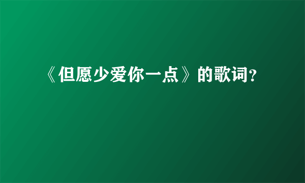 《但愿少爱你一点》的歌词？