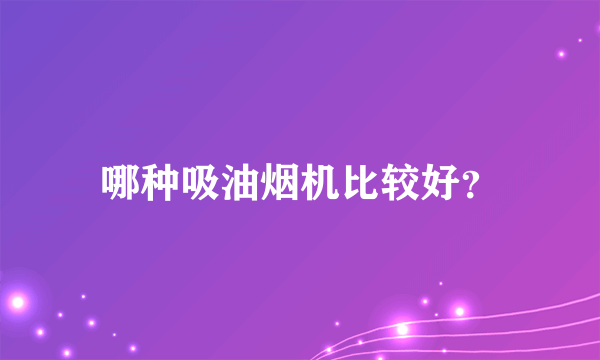 哪种吸油烟机比较好？