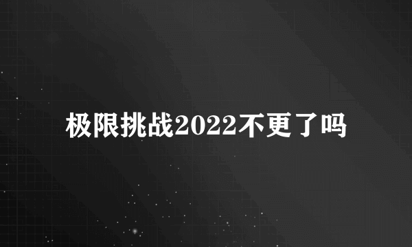 极限挑战2022不更了吗