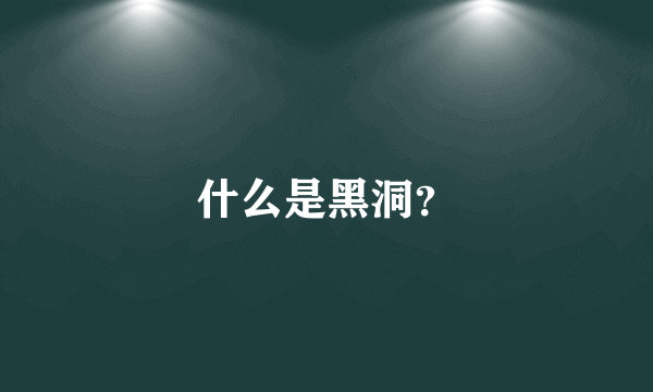 什么是黑洞？