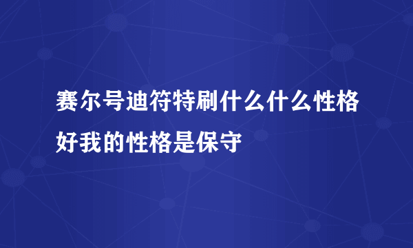 赛尔号迪符特刷什么什么性格好我的性格是保守