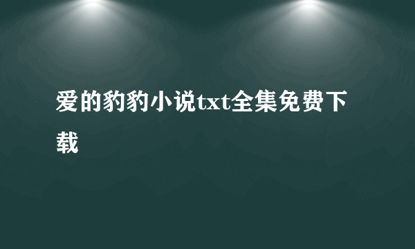 爱的豹豹小说txt全集免费下载