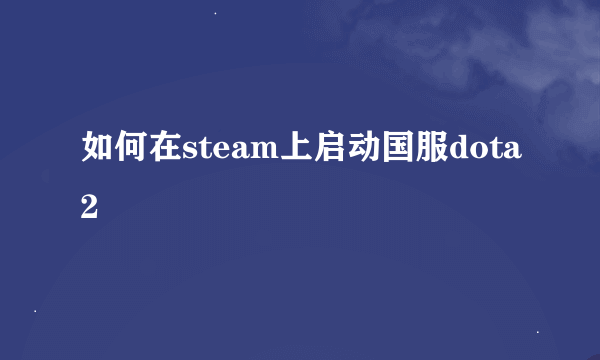 如何在steam上启动国服dota2