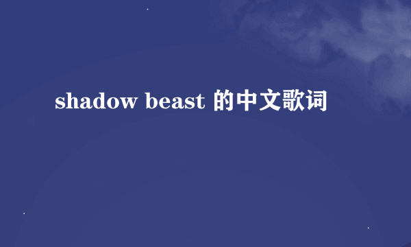 shadow beast 的中文歌词