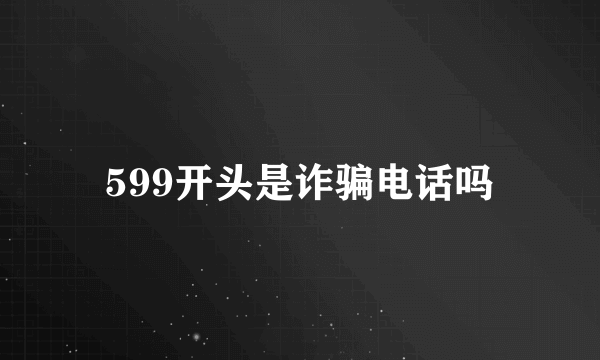 599开头是诈骗电话吗