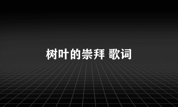 树叶的崇拜 歌词