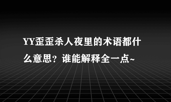 YY歪歪杀人夜里的术语都什么意思？谁能解释全一点~