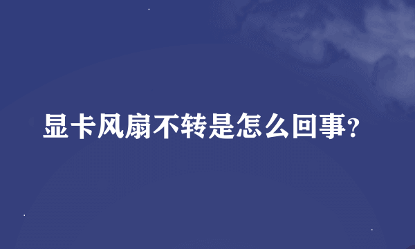 显卡风扇不转是怎么回事？