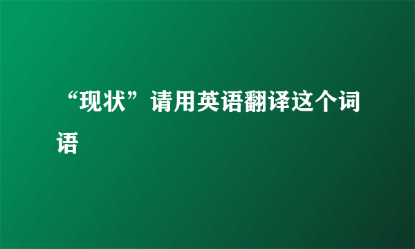 “现状”请用英语翻译这个词语