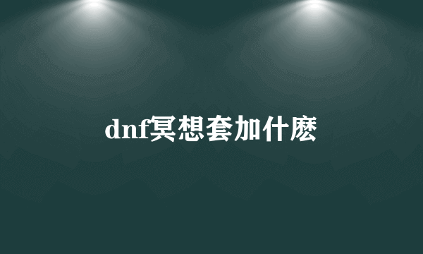 dnf冥想套加什麽