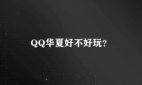 QQ华夏好不好玩？