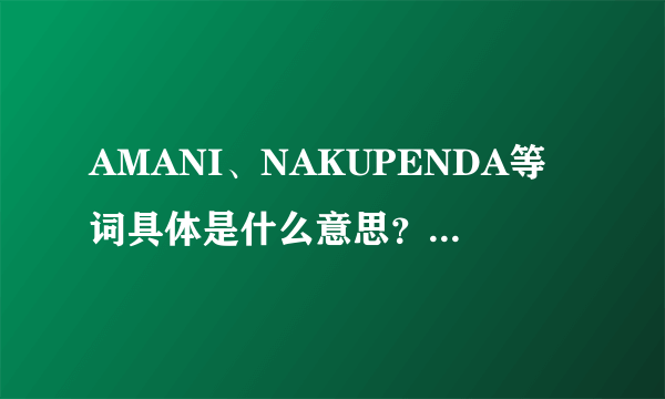 AMANI、NAKUPENDA等词具体是什么意思？哪族语言？