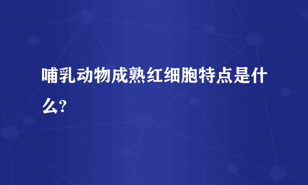 哺乳动物成熟红细胞特点是什么?