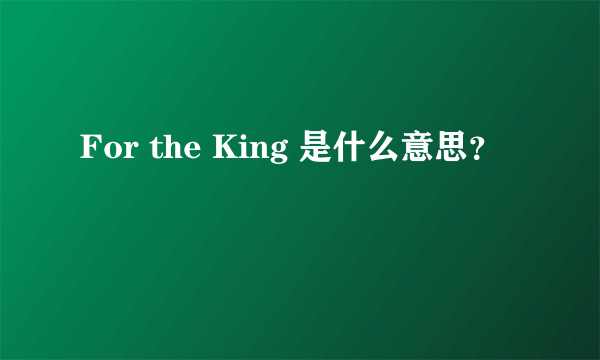 For the King 是什么意思？