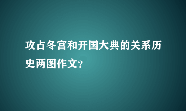 攻占冬宫和开国大典的关系历史两图作文？