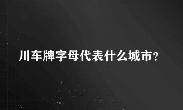 川车牌字母代表什么城市？