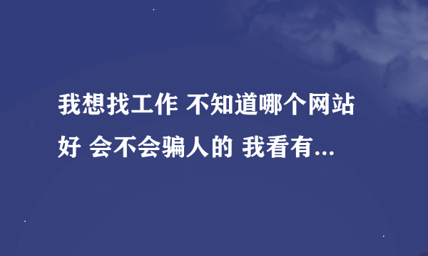 我想找工作 不知道哪个网站好 会不会骗人的 我看有个网站叫21世纪打工网 不知道怎么样