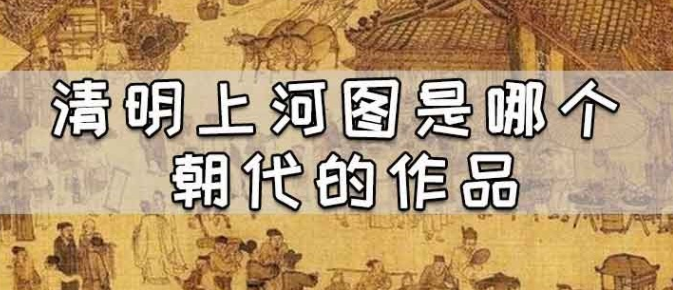 清明上河图是哪个朝代的作品？