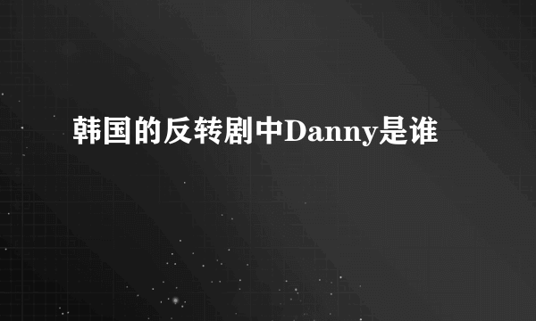 韩国的反转剧中Danny是谁