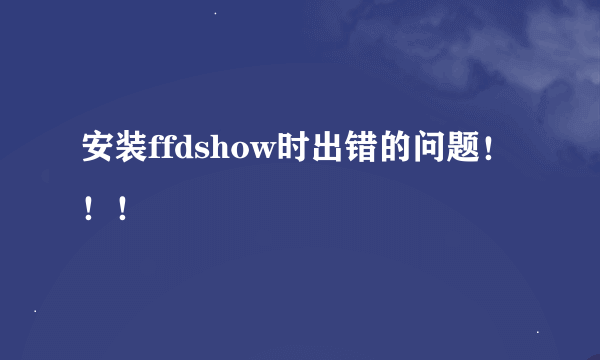 安装ffdshow时出错的问题！！！