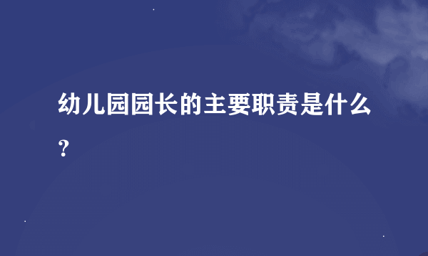 幼儿园园长的主要职责是什么？