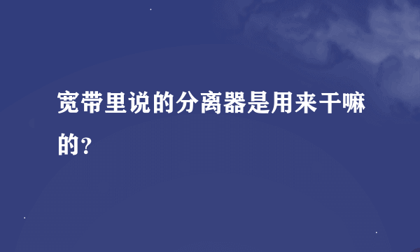 宽带里说的分离器是用来干嘛的？