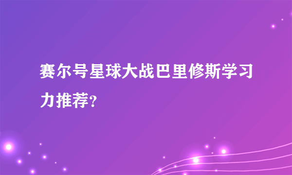 赛尔号星球大战巴里修斯学习力推荐？