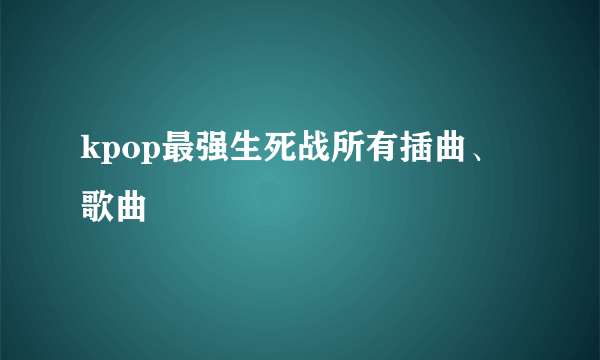 kpop最强生死战所有插曲、歌曲