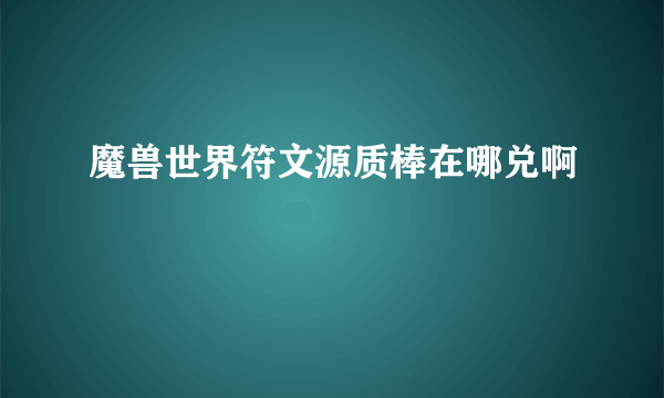 魔兽世界符文源质棒在哪兑啊