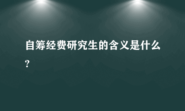 自筹经费研究生的含义是什么?