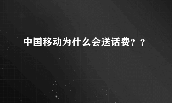 中国移动为什么会送话费？？