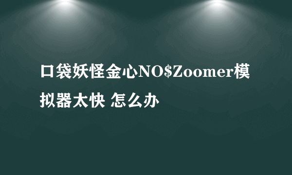 口袋妖怪金心NO$Zoomer模拟器太快 怎么办