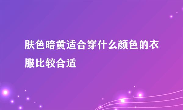 肤色暗黄适合穿什么颜色的衣服比较合适