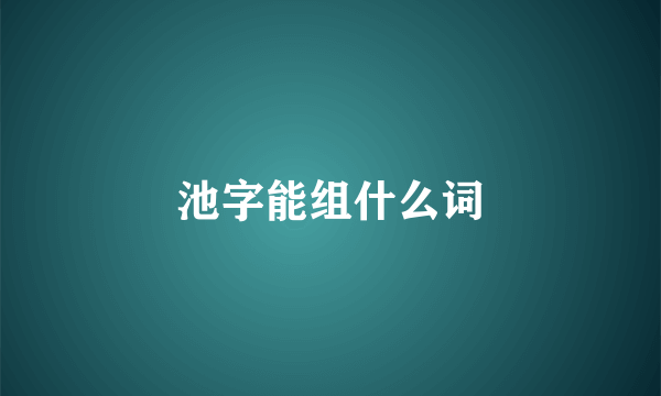 池字能组什么词